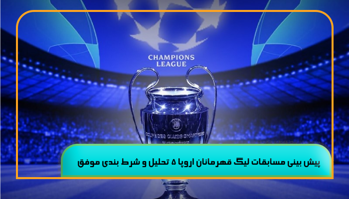 پیش بینی مسابقات لیگ قهرمانان اروپا 5 تحلیل و شرط‌ بندی موفق